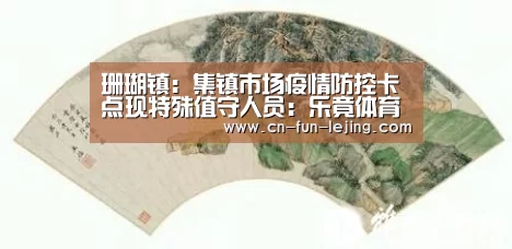 珊瑚镇:集镇市场疫情防控卡点现特殊值守人员:乐竟体育app(图3) 乐竟体育app