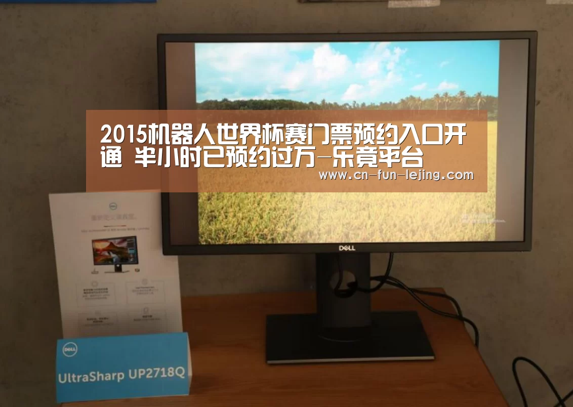 2015机器人世界杯赛门票预约入口开通 半小时已预约过万-乐竟平台(图1) 乐竟棋牌