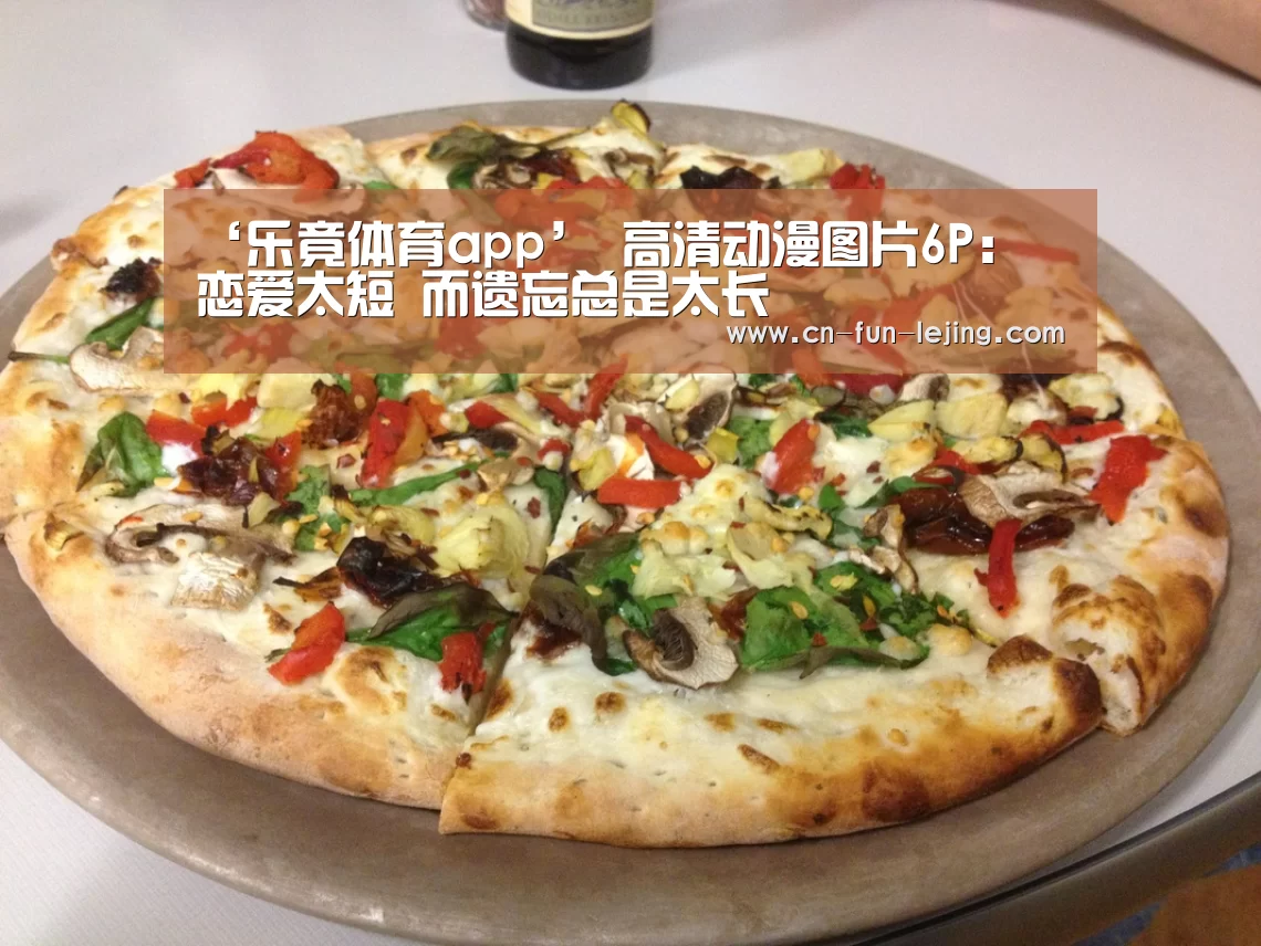 ‘乐竟体育app’
高清动漫图片6P: 恋爱太短 而遗忘总是太长(图1) 乐竟平台