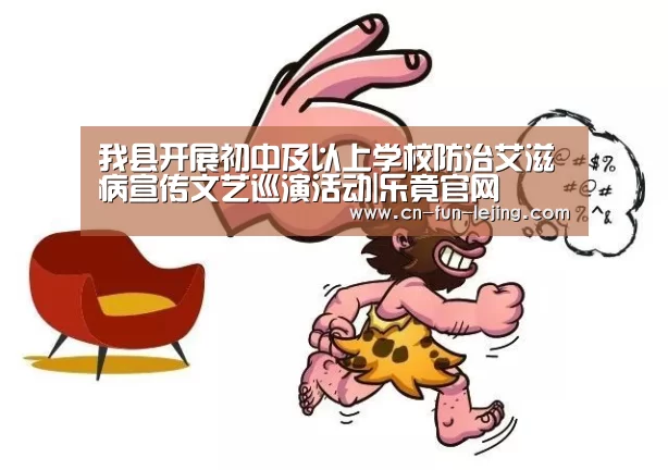 我县开展初中及以上学校防治艾滋病宣传文艺巡演活动|乐竟官网(图1) 乐竟平台