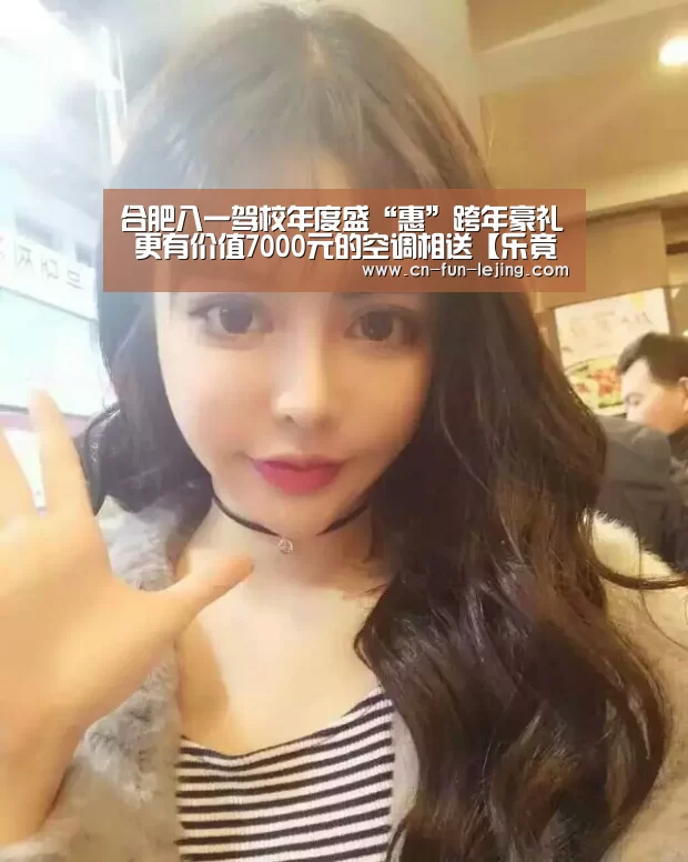 合肥八一驾校年度盛“惠”跨年豪礼 更有价值7000元的空调相送【乐竟体育app】(图1) 乐竟平台