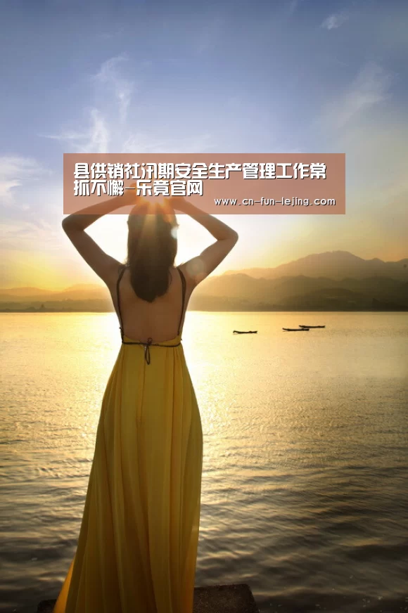 县供销社汛期安全生产管理工作常抓不懈-乐竟官网(图1) 乐竟棋牌